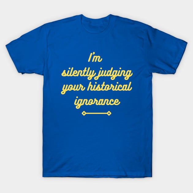 I'm silently judging your historical ignorance T-Shirt by ZanyPast